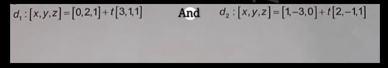 d₁: [x,y,z]= [0,2,1] + [3,1,1]
And d₂: [x,y,z]= [1,-3,0] + [2,-1,1]