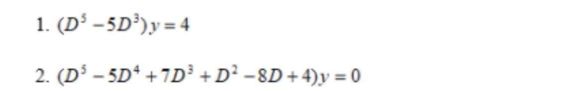 1. (D° - 5D³)y = 4
2. (D³ – 5D* +7D² +D² -8D+4)y = 0
