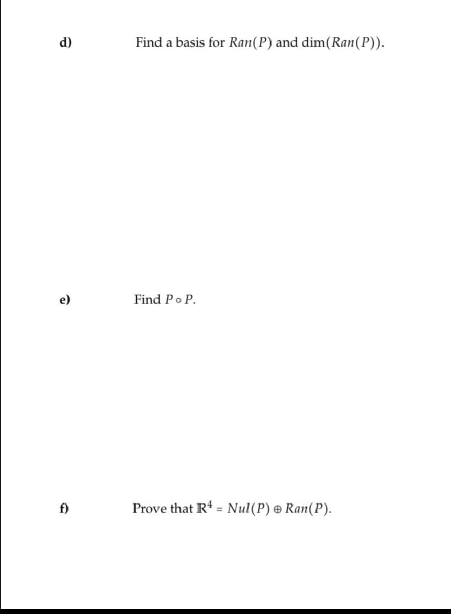 d)
Find a basis for Ran(P) and dim (Ran (P)).
Find Po P.
Prove that R4 = Nul(P) Ran(P).