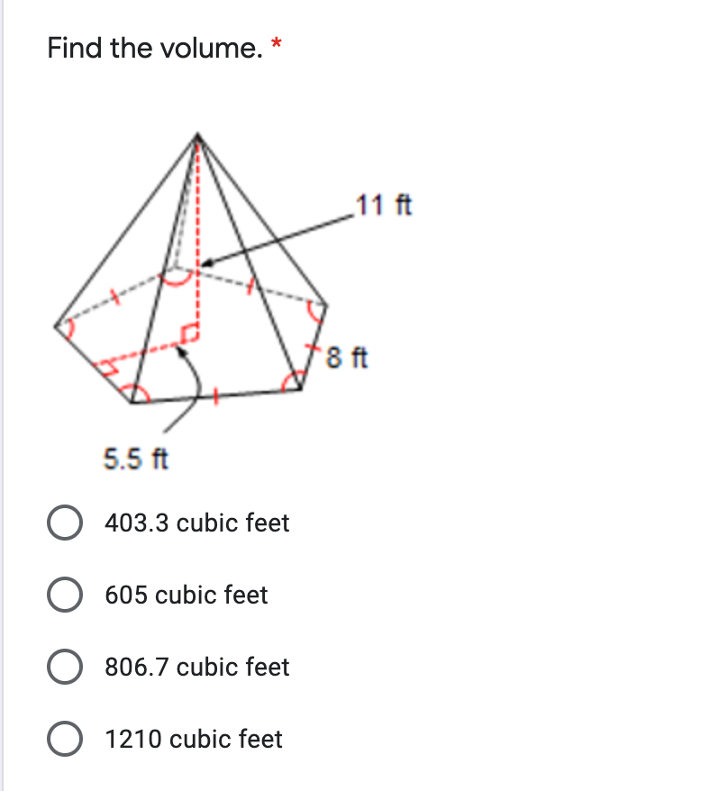 Find the volume. *
_11 ft
8 ft
5.5 ft
O 403.3 cubic feet
O 605 cubic feet
O 806.7 cubic feet
O 1210 cubic feet
