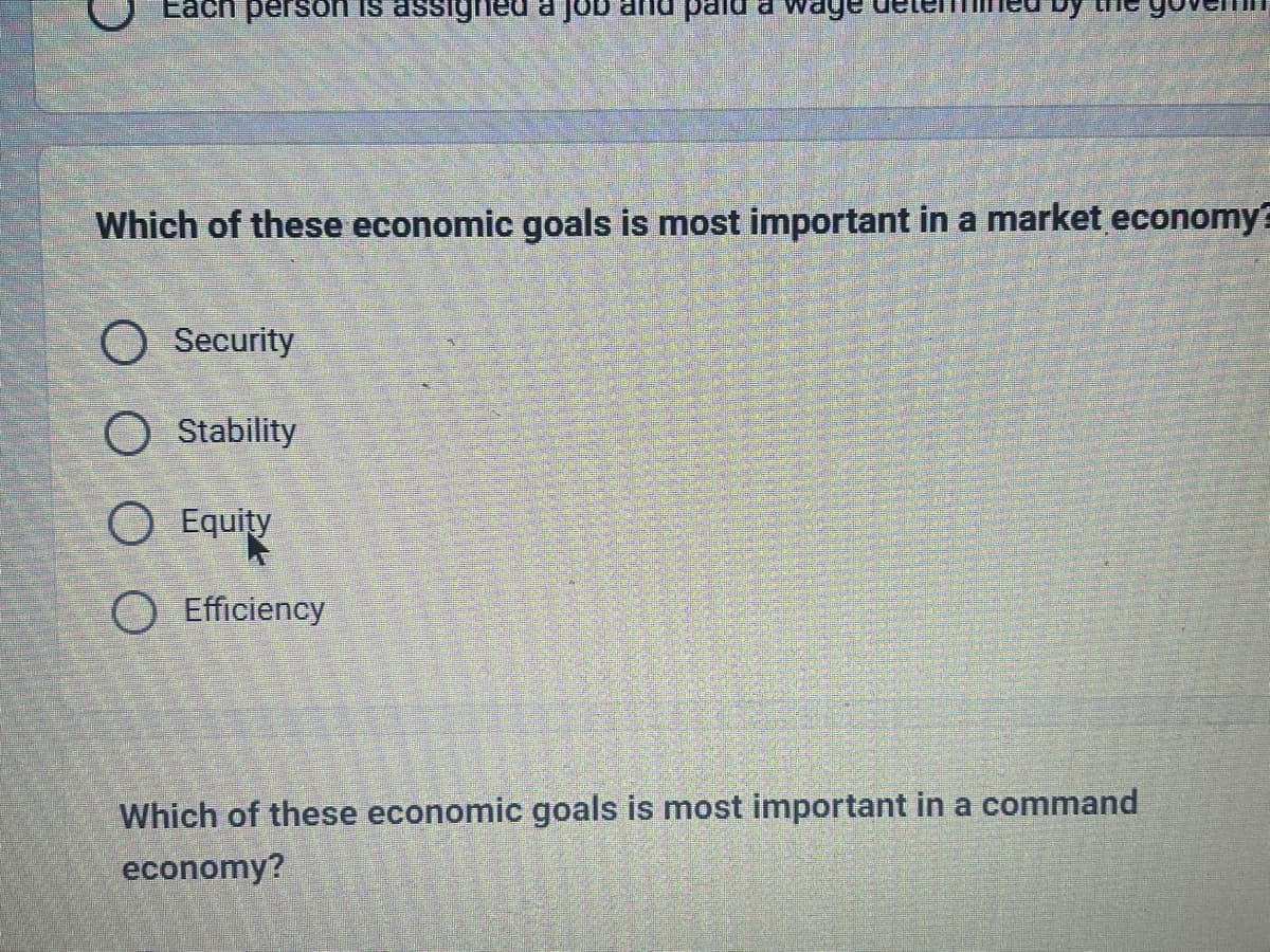 Each person is assign
O Security
Stability
Which of these economic goals is most important in a market economy?
O Equity
O Efficiency
Job an
5
Which of these economic goals is most important in a command
economy?
=
age
REMLER DE RU