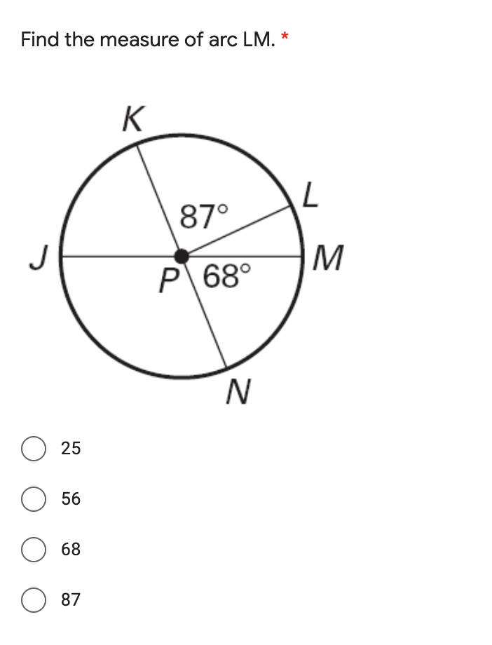 Find the measure of arc LM. *
K
87°
J
M
P 68°
N.
25
O 56
O 68
87
