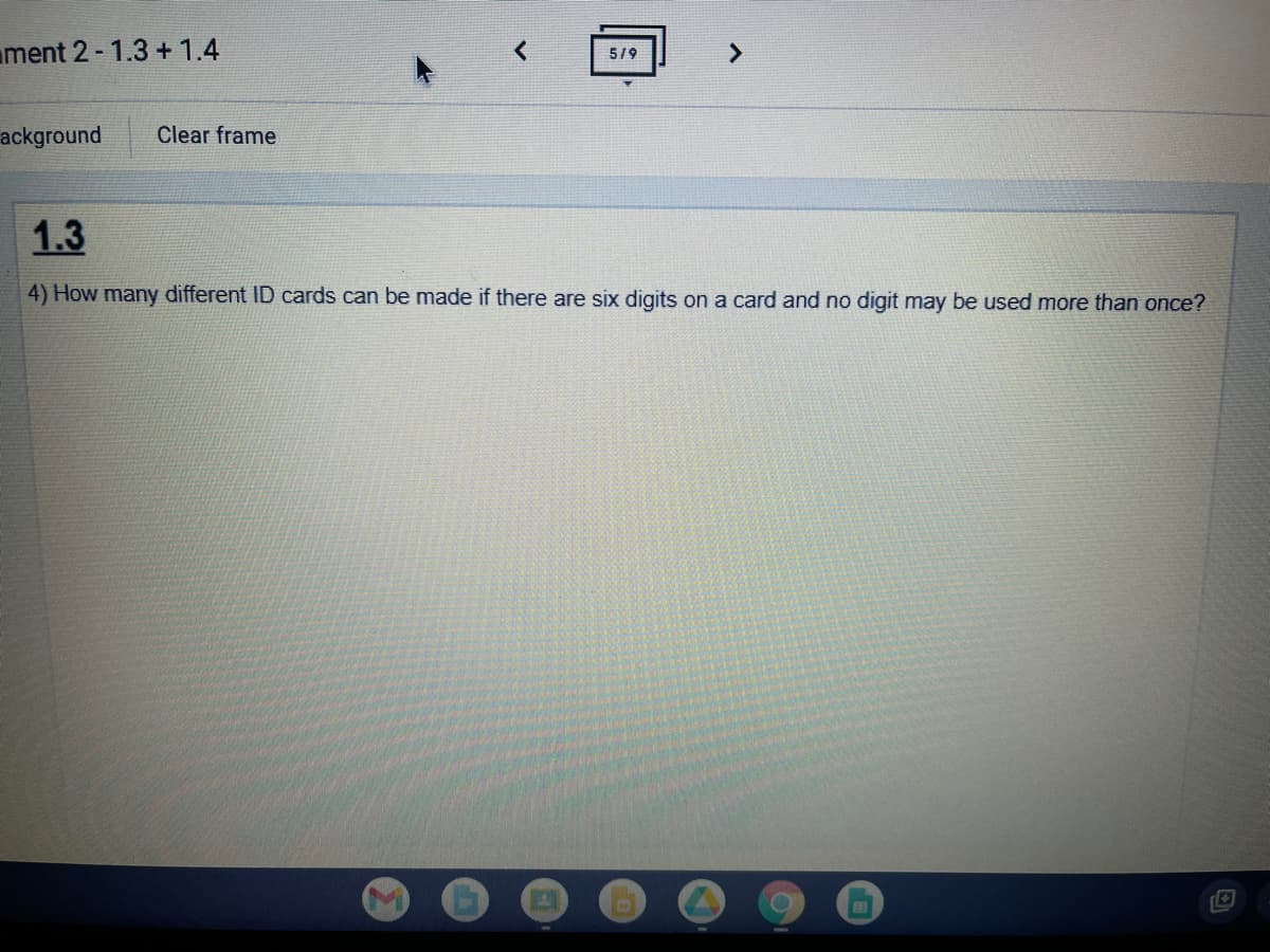 ment 2 -1.3 + 1.4
5/9
ackground
Clear frame
1.3
4) How many different ID cards can be made if there are six digits on a card and no digit may be used more than once?
