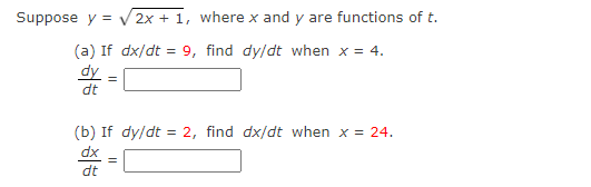 Suppose y = V 2x + 1, where x and y are functions of t.
(a) If dx/dt = 9, find dy/dt when x = 4.
dy
dt
(b) If dy/dt = 2, find dx/dt when x = 24.
dx
dt

