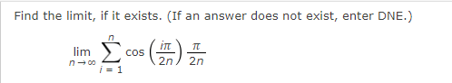 Find the limit, if it exists. (If an answer does not exist, enter DNE.)
cos ()
lim
2n
2n
n- 00
i = 1
