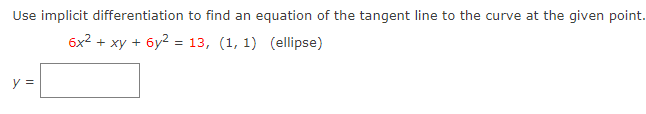 Use implicit differentiation to find an equation of the tangent line to the curve at the given point.
6x2 + xy + 6y2 = 13, (1, 1) (ellipse)
