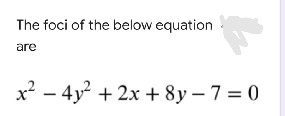 The foci of the below equation
are
x² – 4y² + 2x + 8y – 7 = 0
