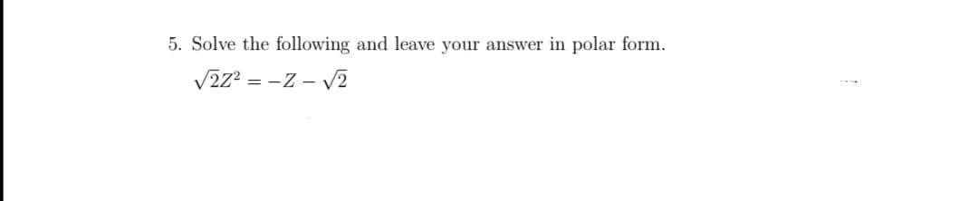 5. Solve the following and leave your answer in polar form.
V2z? = -Z - v2
