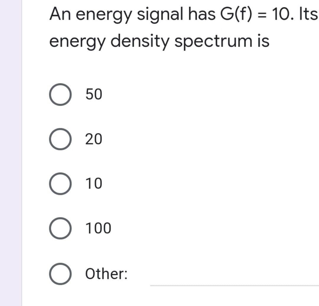 An energy signal has G(f) = 10. Its
energy density spectrum is
O 50
O 20
O 10
O 100
O Other: