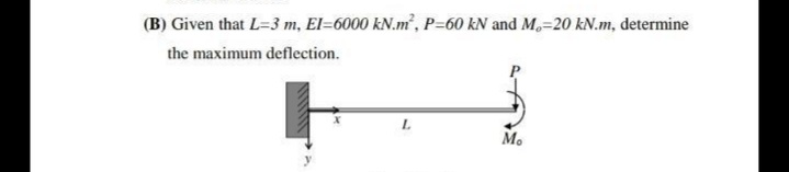 (B) Given that L=3 m, El=6000 kN.m, P=60 kN and M,=20 kN.m, determine
the maximum deflection.
L.
Mo
