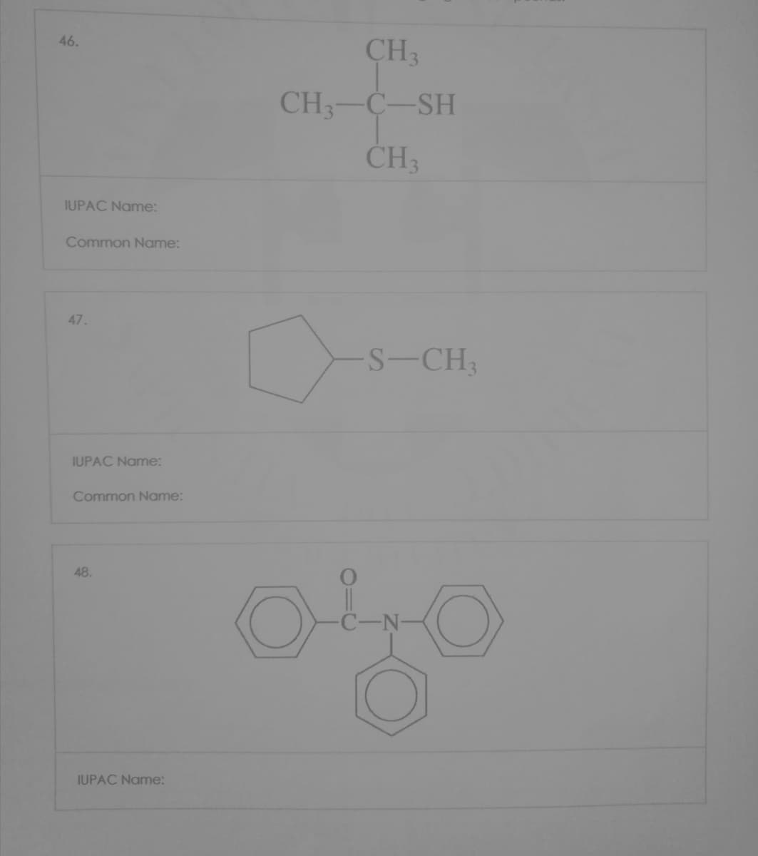 46.
CH3
CH3-C-SH
IUPAC Name:
Common Name:
47.
S-CH3
IUPAC Name:
Common Name:
48.
IUPAC Name:
