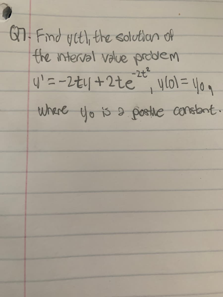 Q7. Find uct), the solutian of
the nterval value problem
4' = -2tl +2te™, ulol=409
-2t2
where yo is a posthe constant.
