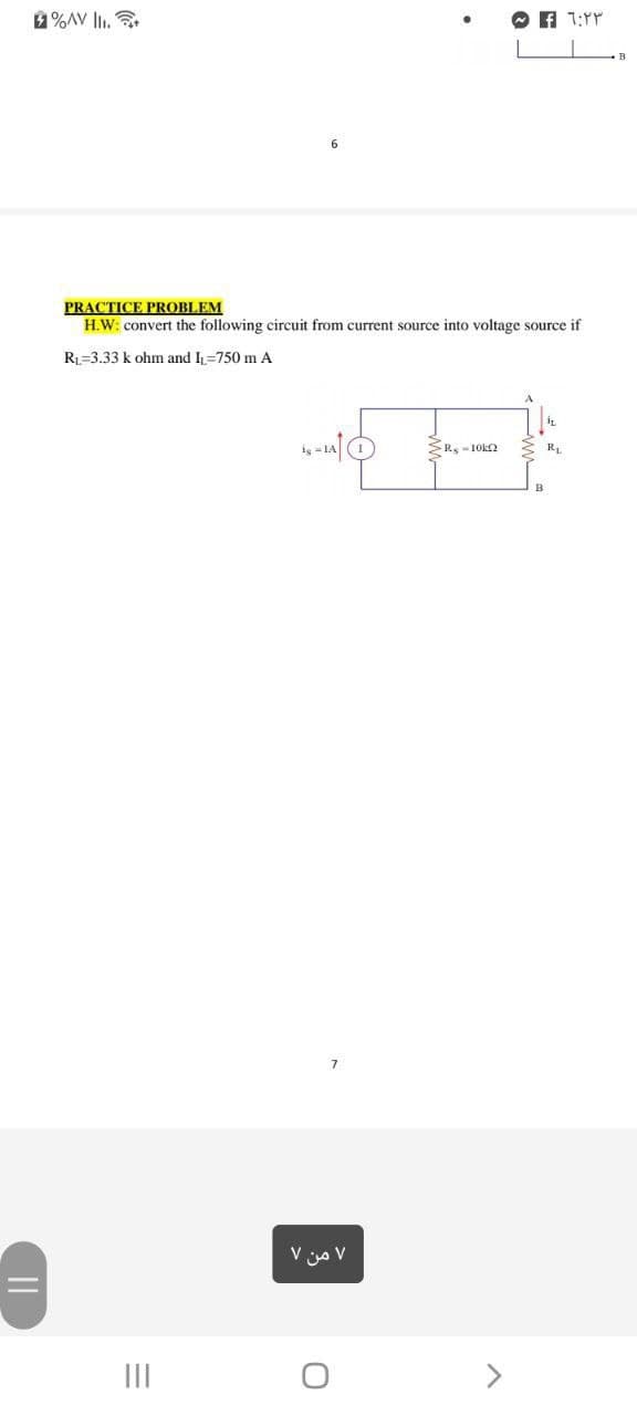 1%AV lI. .
O A 1:Yr
PRACTICE PROBLEM
H.W: convert the following circuit from current source into voltage source if
R1=3.33 k ohm and I=750 m A
is - LA
R-10ka
RL
۷ من ۷
II
