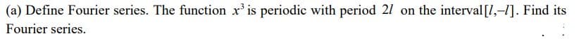 (a) Define Fourier series. The function x³ is periodic with period 21 on the interval [1,-1]. Find its
Fourier series.