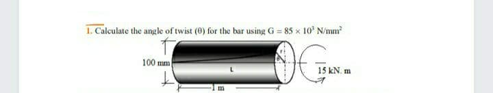 1. Calculate the angle of twist (0) for the bar using G = 85 x 10° N/mm
100 mm
15 kN. m
