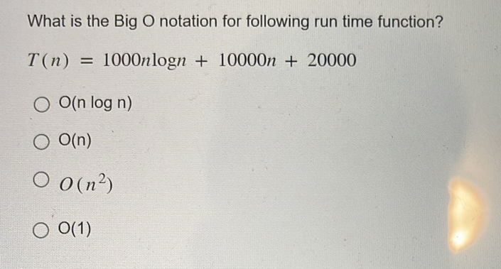 What is the Big O notation for following run time function?
T(n) = 1000nlogn+ 10000n + 20000
O O(n log n)
O O(n)
○ 0(n²)
O 0(1)