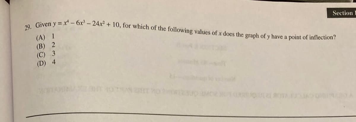 Given y = x – 6x' – 24x² + 10, for which of the following values of x does the graph of y have a point of inflection?
Section I
(A) 1
(B) 2
(С) 3
(D) 4

