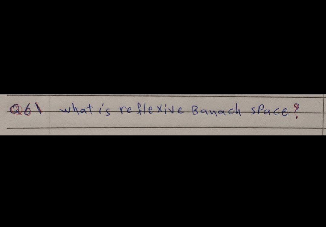 Q61 what is
what is reflexive Banach space?