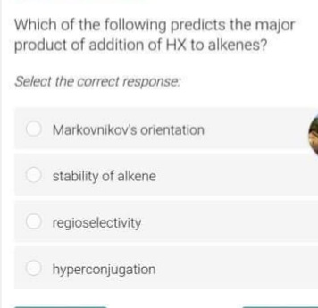 Which of the following predicts the major
product of addition of HX to alkenes?
Select the correct response:
Markovnikov's orientation
stability of alkene
regioselectivity
O hyperconjugation
