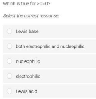 Which is true for >C=0?
Select the correct response:
O Lewis base
both electrophilic and nucleophilic
O nucleophilic
electrophilic
O Lewis acid
