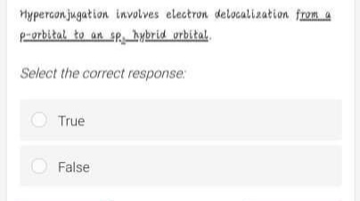 Mypercon jugation involves electron delocalization from a
P-orbital to
n sP bybrid orbital.
Select the correct response:
O True
False
