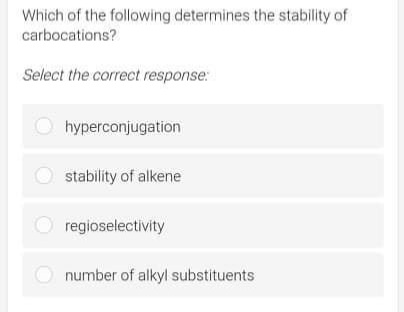 Which of the following determines the stability of
carbocations?
Select the correct response:
O hyperconjugation
stability of alkene
regioselectivity
number of alkyl substituents
