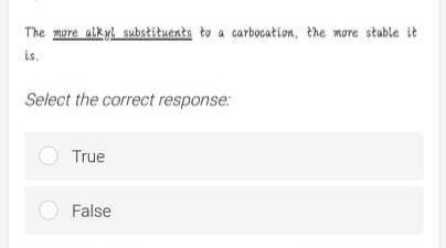 The more atkyl substituente to a carbocation, the more stable it
is.
Select the correct response:
O True
False
