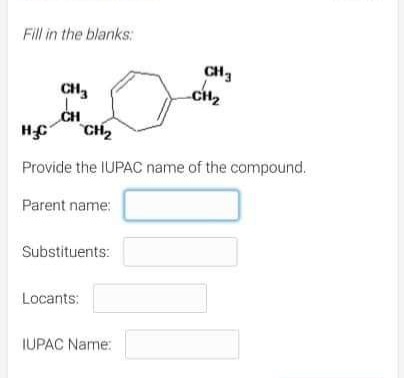 Fill in the blanks:
CH3
CH2
CH,
CH
CH2
Provide the IUPAC name of the compound.
Parent name:
Substituents:
Locants:
IUPAC Name:
