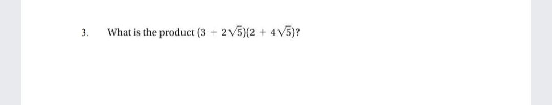 3.
What is the product (3 +
2V5)(2 + 4V5)?
