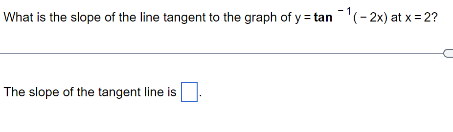 What is the slope of the line tangent to the graph of y=tan 1(-2x) at x = 2?
The slope of the tangent line is.