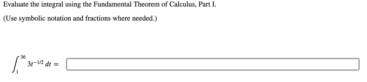 Evaluate the integral using the Fundamental Theorem of Calculus, Part I.
(Use symbolic notation and fractions where needed.)
36
31-1/2 dt =
