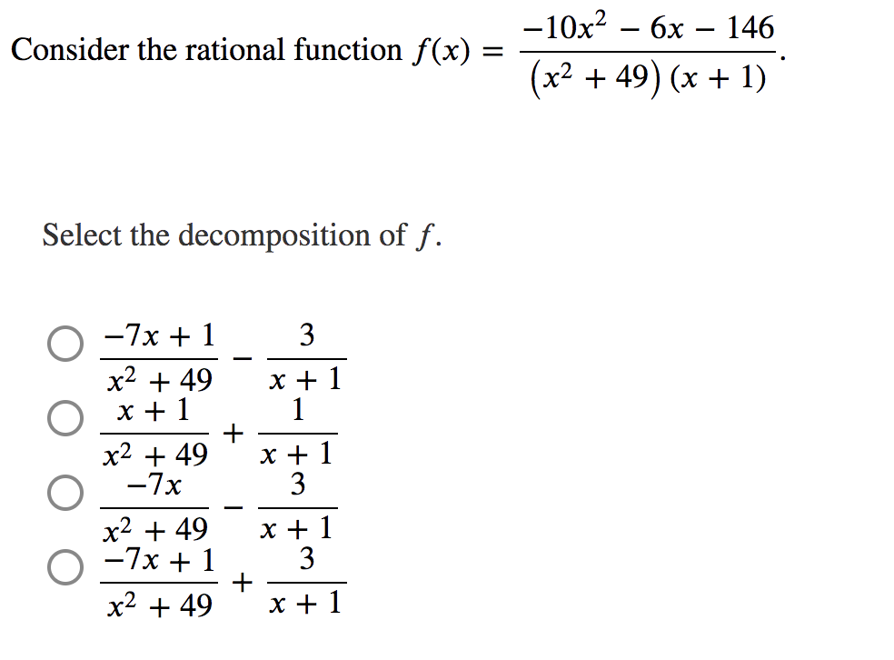 -10x?
- 6x
146
Consider the rational function f(x) :
(x2 + 49) (x + 1)
Select the decomposition of f.
-7x + 1
3
x2 + 49
х+1
x + 1
1
x2 + 49
-7x
x + 1
3
-
x2 + 49
-7x + 1
+
x2 + 49
х+1
3
х+1
