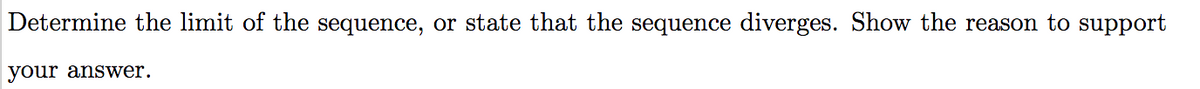 Determine the limit of the sequence, or state that the sequence diverges. Show the reason to support
your answer.
