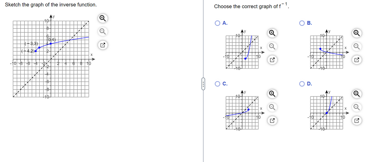 Sketch the graph of the inverse function.
1339
10-
1
-6-
-8-
y
7
4
X
O 10
C
C
Choose the correct graph of f¯1.
A.
10-
10-
-10-
y
↓
X
io
✓
B.
0
10⁰
10-
10-
-10-
X
10
✔