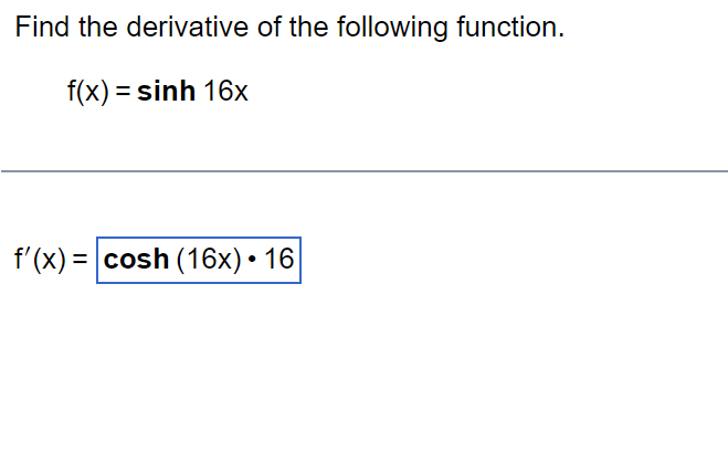 Find the derivative of the following function.
f(x) = sinh 16x
f'(x) = cosh (16x). 16