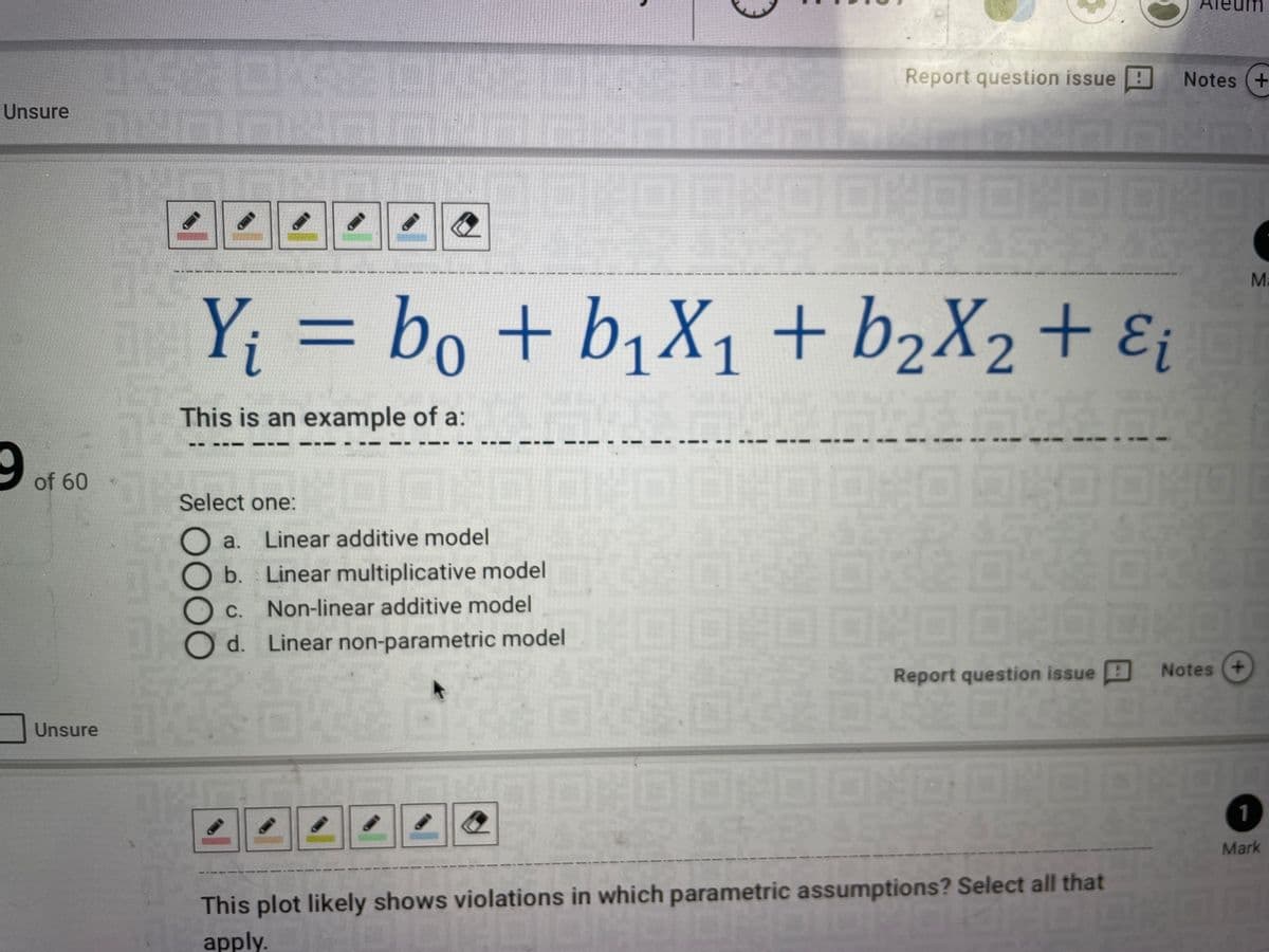 Aleum
Report question issue
Notes (+
Unsure
Ma
Y; = bo + b1X1+ b2X2+ E¡
This is an example of a:
of 60
Select one:
a.
Linear additive model
b.
Linear multiplicative model
Non-linear additive model
司口口OO
C.
d. Linear non-parametric model
Report question issue H
Notes (+
Unsure
ONOONDONOOOD.0
Mark
This plot likely shows violations in which parametric assumptions? Select all that
apply.
