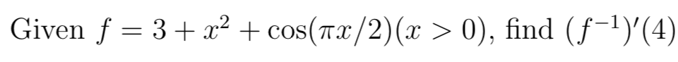 Given f = 3+ x² + cos(T.x/2)(x > 0), find (f-1)'(4)
