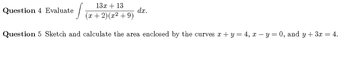 13x + 13
Question 4 Evaluate
dx.
(x + 2)(x2 +9)
Question 5 Sketch and calculate the area enclosed by the curves z + y = 4, x – y = 0, and y + 3x = 4.
