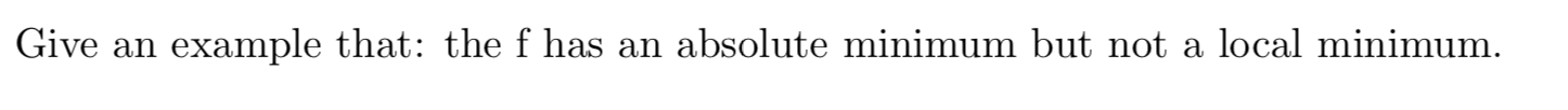 Give an
example that: the f has an absolute minimum but not a local minimum.
