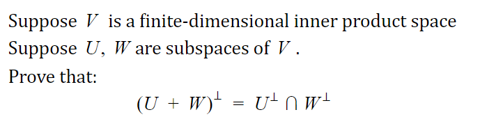 Suppose V is a finite-dimensional inner product space
Suppose U, W are subspaces of V .
Prove that:
(U + W) = U+nw+
