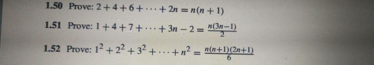 1.50 Prove: 2+4+6+.+2n = n(n+ 1)
1.51 Prove: 1+4+7++3n – 2 = "(3n-1)
2
1.52 Prove: 12+ 2² + 32 + ..+ n² = n(n+1)(2n+1)
9.
