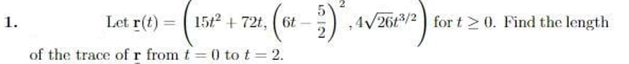 Let r(t) =
15t2 + 72t, ( 6t
4/26t3/2
for t > 0. Find the length
1.
of the trace of r from t =0 to t = 2.
