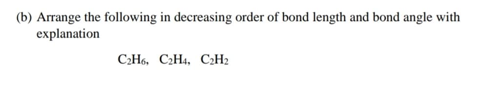 (b) Arrange the following in decreasing order of bond length and bond angle with
explanation
C2H6, C2H4, C2H2
