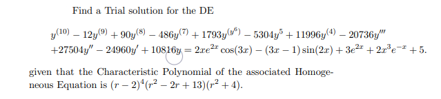 Find a Trial solution for the DE
y (10) 12y (9) +90y(8) — 486y(7) + 1793y(3) — 5304y³ +11996y(4) - 20736y"
+27504y" - 24960y' +10816y= 2xe² cos(3x) - (3x − 1) sin(2x) +3e²¹ +2r³e¯² +5.
given that the Characteristic Polynomial of the associated Homoge-
neous Equation is (r − 2)¹ (r² — 2r +13) (²+4).