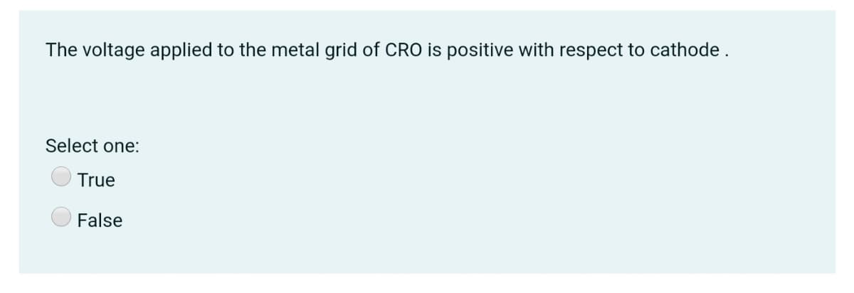 The voltage applied to the metal grid of CRO is positive with respect to cathode.
Select one:
True
False
