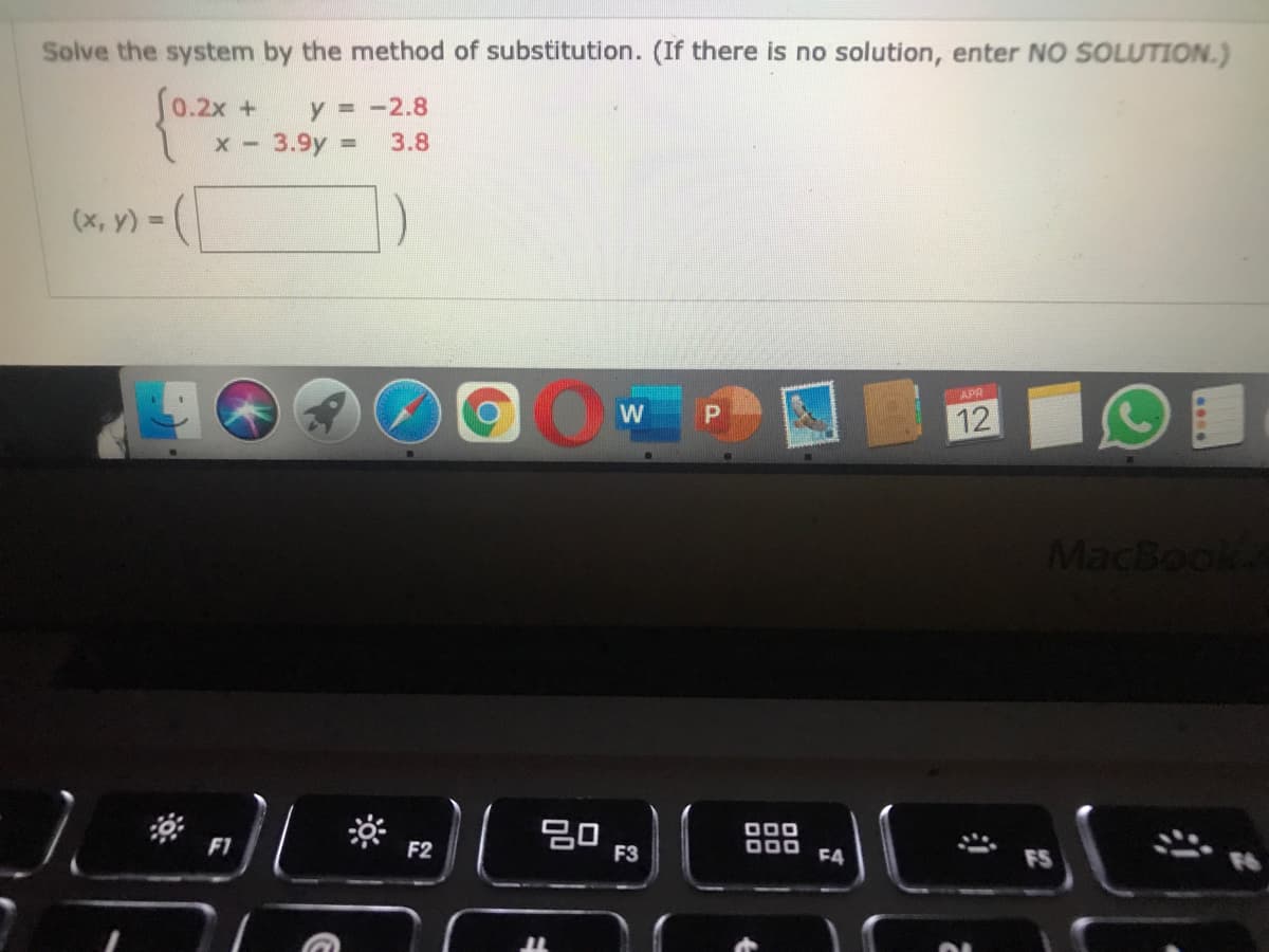 Solve the system by the method of substitution. (If there is no solution, enter NO SOLUTION.)
S0.2x +
y = -2.8
3.9y
3.8
(x, v) - (
APR
W
12
MacBook
20,
000
F1
F2
F3
F4
FS
