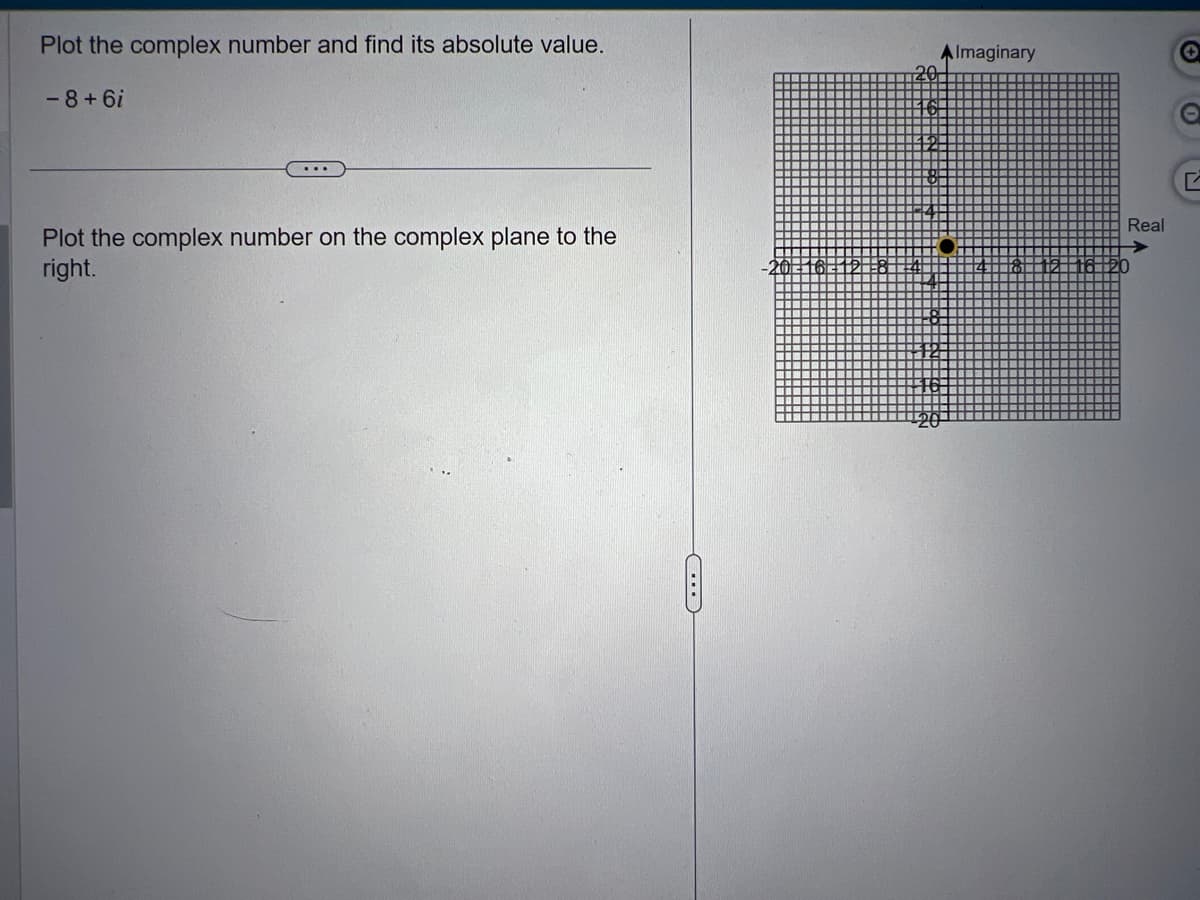 Plot the complex number and find its absolute value.
- 8+6i
Plot the complex number on the complex plane to the
right.
←
Almaginary
Real
Ⓒ
G