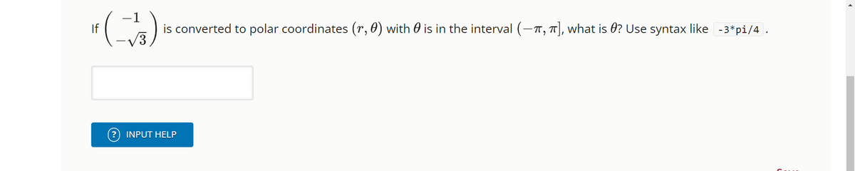 (~-~√3) is converted to polar coordinates (r, 0) with ✪ is in the interval (-π, π], what is ? Use syntax like -3*pi/4.
INPUT HELP