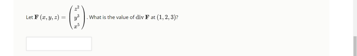 Let F (x, y, z)
=
22
y ³
x5
What is the value of div F at (1, 2, 3)?