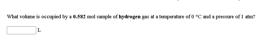 What volume is occupied by a 0.582 mol sample of hydrogen gas at a temperature of 0 °C and a pressure of 1 atm?
L
